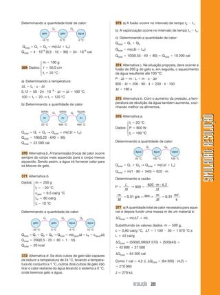 RESOLUÇÃO 209
SIMULADÃO:RESOLUÇÃOSIMULADÃO:RESOLUÇÃO
Determinando a quantidade total de calor: 373 a) A fusão ocorre no intervalo de tempo t2 Ϫ t1.
b) A vaporização ocorre no intervalo de tempo t4 Ϫ t3.
c) Determinando a quantidade de calor:
Qtotal ϭ Q1 ϩ Q2
Qtotal ϭ m(c⌬t ϩ LF)
Qtotal ϭ 100(0,55 и 40 ϩ 80) ϭ Qtotal ϭ 10 200 cal
374 Alternativa c. Na situação proposta, deve ocorrer a
fusão de 200 g do gelo e, em seguida, o aquecimento
da água resultante até 100 °C:
P и ⌬t ϭ m и L ϩ m и c и ⌬␪
800 и ⌬t ϭ 200 и 80 и 4 ϩ 200 и 4 и 100
⌬t ϭ 180 s
375 Alternativa b. Com o aumento da pressão, a tem-
peratura de ebulição da água também aumenta, cozi-
nhando melhor os alimentos.
376 Alternativa a.
ti ϭ 20 °C
Dados: P ϭ 800 W
tf ϭ 100 °C
Determinando a quantidade de calor:
gelo gelo água
Q1 Q2
Ϫ10 °C 0 °C 0 °C
Aᐉ Aᐉ Aᐉ
Q1 Q2
20 °C 660 °C 660 °C
sólido sólido líquido
gelo gelo água
Q1 Q2 Q3
Ϫ20 °C 0 °C 0 °C 10 °C
água
água água vapor
Q1 Q2
20 °C 100 °C 100 °C
Qtotal ϭ Q1 ϩ Q2 → Qtotal ϭ m(c⌬t ϩ LF)
Qtotal ϭ 100(0,22 и 640 ϩ 95)
Qtotal ϭ 23 580 cal
370 Alternativa b. A transmissão (troca) de calor ocorre
sempre do corpo mais aquecido para o corpo menos
aquecido. Sendo assim, a água irá fornecer calor para
os blocos de gelo.
371 Alternativa b.
Dados: m ϭ 200 g
ti ϭ Ϫ20 °C
cgelo ϭ 0,5 cal/g °C
LF ϭ 80 cal/g
tf ϭ 10 °C
Determinando a quantidade de calor:
Qtotal ϭ Q1 ϩ Q2 ϩ Q3 → Qtotal ϭ m(cgelo⌬t ϩ LF ϩ cágua⌬t)
Qtotal ϭ 200(0,5 и 20 ϩ 80 ϩ 1 и 10)
Qtotal ϭ 20 kcal
372 Alternativa d. Se dois cubos de gelo são capazes
de reduzir a temperatura de 24 °C, levando a tempera-
tura do conjunto a 1 °C, outros dois cubos de gelo irão
tirar o calor restante da água levando o sistema a 0 °C,
onde teremos gelo e água.
Qtotal ϭ Q1 ϩ Q2 → Qtotal ϭ m(c⌬t ϩ Lv)
Qtotal ϭ m(1 и 80 ϩ 540) ϭ 620 и m
Determinando a vazão:
P ϭ
†
⌬t
→ 800 ϭ
620 и и
⌬
m
t
4,2
m
t
g s
m
t
m
s
água
⌬
ϭ
⌬
ϭ0,31 / 0,31⎯ →⎯⎯
ᐉ
377 a) A quantidade total de calor necessária para aque-
cer e depois fundir uma massa m de um material é:
⌬Qtotal ϭ mc⌬T ϩ mL
Substituindo os valores dados: m ϭ 500 g,
c ϭ 0,80 cal/g °C, ⌬T ϭ 1 100 Ϫ 30 ϭ 1 070 °C e
L ϭ 43 cal/g
⌬Qtotal ϭ (500)(0,080)(1 070) ϩ (500)(43) ϭ
ϭ 42 800 ϩ 21 500
⌬Qtotal ϭ 64 300 cal
Como 1 cal ϭ 4,2 J, ⌬Qtotal ϭ (64 300) и (4,2) ϭ
ϭ 270 060
J Ӎ 270 kJ.
⎧
⎪
⎪
⎪
⎨
⎪
⎪
⎪
⎩
⎧
⎪
⎨
⎪
⎩
⎧
⎪
⎨
⎪
⎩
Qtotal ϭ Q1 ϩ Q2 ϭ m(c⌬t ϩ LF)
Qtotal ϭ 4 и 1014
(0,5 и 10 ϩ 80) ϭ 34 и 1015
cal
m ϭ 100 g
369 Dados: ᐉ ϭ 50,0 cm
ti ϭ 20 °C
a) Determinando a temperatura:
⌬L ϭ Li и ␣ и ⌬t
0,12 ϭ 50 и 24 и 10Ϫ6
и ⌬t → ⌬t ϭ 100 °C
100 ϭ tf Ϫ 20 → tf ϭ 120 °C
b) Determinando a quantidade de calor:
 