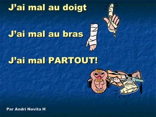 J’ai mal au doigt


J’ai mal au bras


J’ai mal PARTOUT!
 