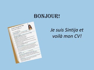 Bonjour!

     Je suis Sintija et
      voilà mon CV!
 