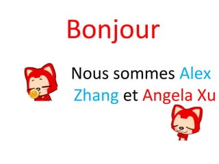 Bonjour
Nous sommes Alex
Zhang et Angela Xu
 