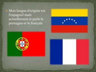  Mon langue d’origine est
l’espagnol mais
actuellement je parle le
portugais et le français.
 