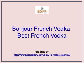 Bonjour French Vodka-
Best French Vodka
Published by:
http://minhasdistillery.com/how-to-make-a-martini/
 