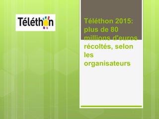 Téléthon 2015:
plus de 80
millions d'euros
récoltés, selon
les
organisateurs
 