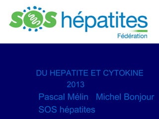 DU HEPATITE ET CYTOKINE
2013

Pascal Mélin Michel Bonjour
SOS hépatites

 