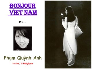 par Phạm Quỳnh Anh 18 ans,  à Belgique   Bonjour Viet Nam 