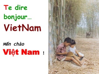 T e dire   bonjour … VietNam Mến chào  Việt Nam  ! 