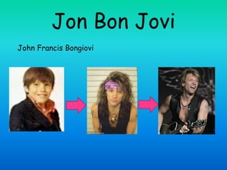 Jon Bon Jovi
John Francis Bongiovi
 