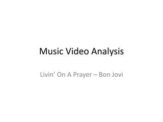 Music Video Analysis
Livin’ On A Prayer – Bon Jovi
 