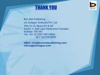 THANK YOU Bon Mot Publishing c/o Octagon Software Pvt. Ltd. Plot XI-16, Block EP & GP  Sector V, Salt Lake Electronics Complex  Kolkata- 700 091 Tel: +91 33 2357 4901/4902    001 732 579 5878 eMail: info@bonmotpublishing.com; nikunj@eOctagon.com 