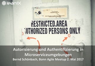 Autorisierung	
  und	
  Authentifizierung	
  in	
  
Microserviceumgebungen
Bernd	
  Schönbach,	
  Bonn	
  Agile	
  Meetup 2.	
  Mai	
  2017
 