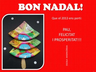 Que el 2013 ens porti:


      PAU,
    FELICITAT
I PROSPERITAT!!!




          ESCOLA MISERICÒRDIA
 