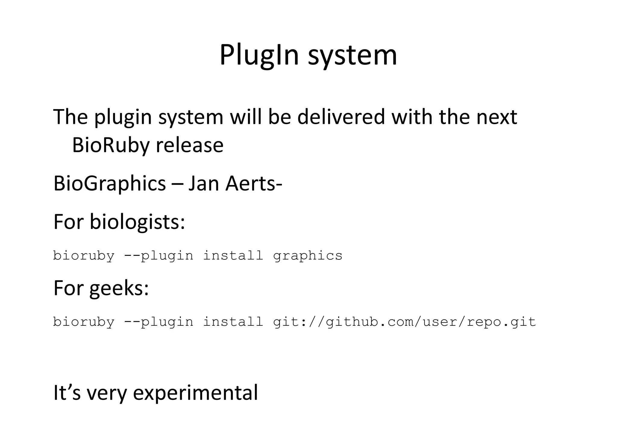 PlugIn system
The plugin system will be delivered with the next
  BioRuby release
BioGraphics – Jan Aerts-
For biologists:
bioruby --plugin install graphics

For geeks:
bioruby --plugin install git://github.com/user/repo.git




It’s very experimental
 