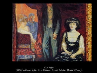 « La loge»
 (1908, huile sur toile,  91 x 120 cm.  Grand Palais / Musée d'Orsay)
 