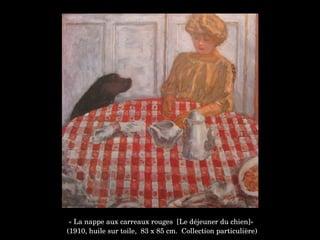 « La nappe aux carreaux rouges  [Le déjeuner du chien]»
 (1910, huile sur toile,  83 x 85 cm.  Collection particulière)
 
