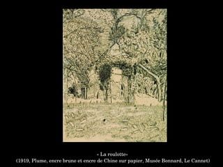 « La roulotte»
 (1919, Plume, encre brune et encre de Chine sur papier, Musée Bonnard, Le Cannet)
 