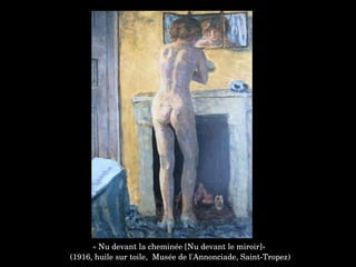 « Nu devant la cheminée [Nu devant le miroir]»
 (1916, huile sur toile,  Musée de l'Annonciade, Saint­Tropez)
 