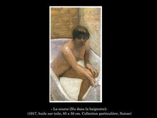 « La source [Nu dans la baignoire]»
 (1917, huile sur toile, 85 x 50 cm. Collection particulière, Suisse)
 