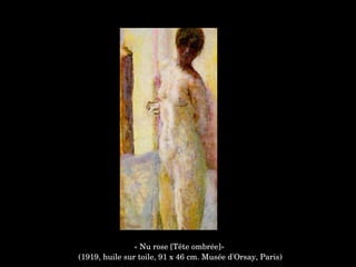« Nu rose [Tête ombrée]»
 (1919, huile sur toile, 91 x 46 cm. Musée d'Orsay, Paris)
 