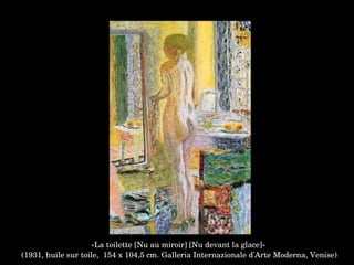 «La toilette [Nu au miroir] [Nu devant la glace]»
 (1931, huile sur toile,  154 x 104,5 cm. Galleria Internazionale d'Arte Moderna, Venise)
 