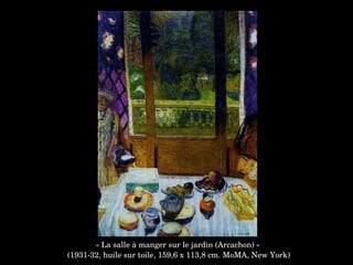 « La salle à manger sur le jardin (Arcachon) »
 (1931­32, huile sur toile, 159,6 x 113,8 cm. MoMA, New York)
 