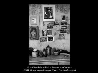 « L'atelier de la Villa Le Bosquet au Cannet»
 (1944, tirage argentique par Henri Cartier­Bresson)
 