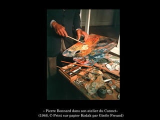 « Pierre Bonnard dans son atelier du Cannet»
 (1946, C­Print sur papier Kodak par Gisèle Freund)
 