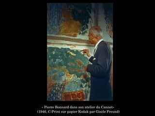 « Pierre Bonnard dans son atelier du Cannet»
 (1946, C­Print sur papier Kodak par Gisèle Freund)
 