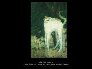 « Le chat blanc »
(1894, huile sur carton, 45,2 x 65,8 cm. Musée d'Orsay)
 