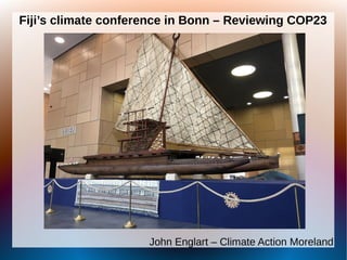 Fiji’s climate conference in Bonn – Reviewing COP23
John Englart – Climate Action Moreland
 