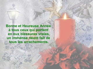 Bonne et Heureuse Année  à tous ceux qui portent  en eux blessures vraies, un immense néant fait de  tous les arrachements. 
