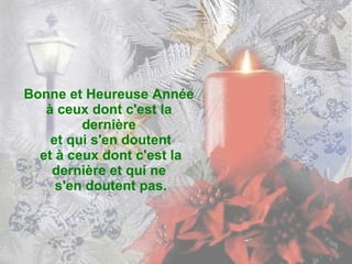 Bonne et Heureuse Année  à ceux dont c'est la  dernière  et qui s'en doutent et à ceux dont c'est la dernière et qui ne  s'en doutent pas. 