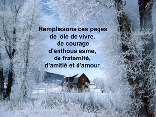 Remplissons ces pages de joie de vivre,  de courage d'enthousiasme,  de fraternité,  d'amitié et d'amour   