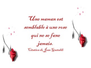 Une maman est
semblable à une rose
   qui ne se fane
      jamais.
 Citation de Jean Gastaldi
 