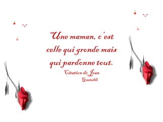 Une maman, c’est
celle qui gronde mais
 qui pardonne tout.
     Citation de Jean
            Gastaldi
 