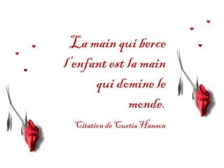 La main qui berce
l’enfant est la main
      qui domine le
             monde.
  Citation de Curtis Hanson
 