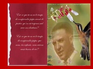 Est-ce que tu as eu le temps
de comprendre papa avant de
partir; qu’on est toujours seul
     avec nos douleurs?

Est-ce que tu as eu le temps
  de comprendre papa; que
nous, tes enfants, nous avions
     aussi besoin de toi?
 