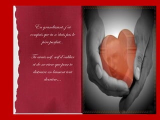 En grandissant, j’ai
compris que tu n’étais pas le
       père parfait..

Tu avais soif, soif d’oublier
 et de ne vivre que pour te
 distraire en laissant tout
        derrière...
 