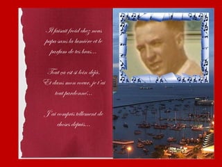 Il faisait froid chez nous
 papa sans la lumière et le
   parfum de tes bras...

 Tout ça est si loin déjà.
Et dans mon coeur, je t’ai
    tout pardonné...

J’ai compris tellement de
     choses depuis...
 