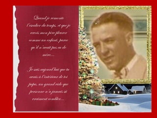 Quand je remonte
l’escalier du temps, et que je
   revois mon père pleurer
  comme un enfant, parce
    qu’il n’avait pas eu de
            mère...

Je sais aujourd’hui que tu
 avais à l’intérieur de toi
papa, un grand vide que
 personne n’a jamais sû
  vraiment combler...
 