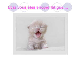 Et si vous êtes encore fatigué   … 