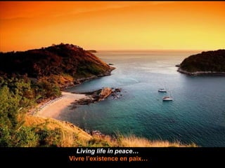 Living life in peace…   Vivre l’existence en paix… 
