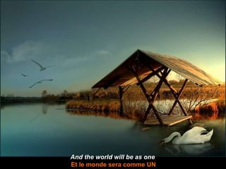 And the world will be as one Et le monde sera comme UN 