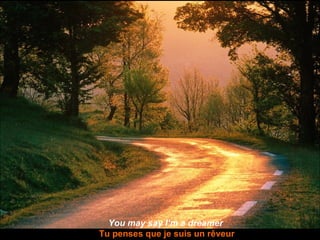 You may say I’m a dreamer   Tu penses que je suis un rêveur 