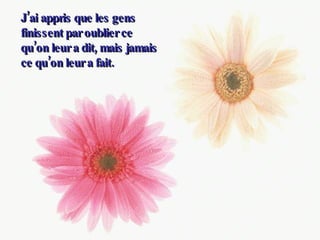 J’ai appris que les gens finissent par oublier ce qu’on leur a dit, mais jamais ce qu’on leur a fait.  