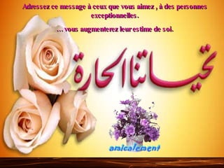 Adressez ce message à ceux que vous aimez , à des personnes exceptionnelles. …  vous augmenterez leur estime de soi. 