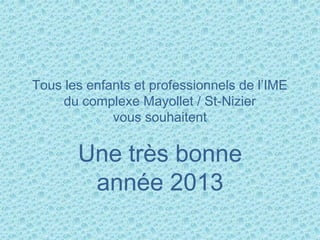 Tous les enfants et professionnels de l’IME
     du complexe Mayollet / St-Nizier
             vous souhaitent

       Une très bonne
        année 2013
 