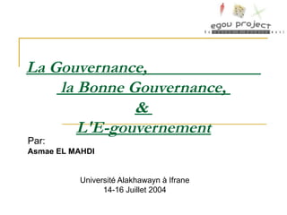 La Gouvernance,
la Bonne Gouvernance,
&
L'E-gouvernement
Par:
Asmae EL MAHDI
Université Alakhawayn à Ifrane
14-16 Juillet 2004
 