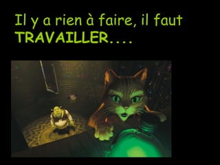 Il y a rien à faire, il faut  TRAVAILLER.... 
