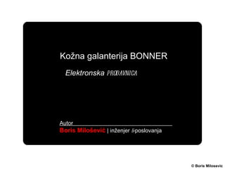 © Boris Milosevic Kožna galanterija  BONNER Elektronska  prodavnica Autor  Boris Milošević   |  inženjer  e -poslovanja 