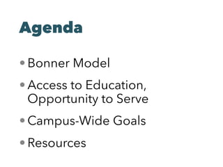 Agenda
• Bonner Model
• Access to Education,
Opportunity to Serve
• Campus-Wide Goals
• Resources
 